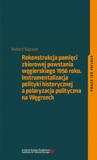 Rekonstrukcja pamięci zbiorowej powstania węgierskiego 1956 roku. Instrumentalizacja polityki historycznej a polaryzacja polityczna na Węgrzech